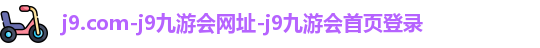 j9.com-j9九游会网址-j9九游会首页登录